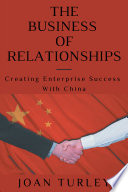 The Business of Relationships : Creating Enterprise Success with China.