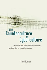 From counterculture to cyberculture : Stewart Brand, the Whole Earth Network, and the rise of digital utopianism