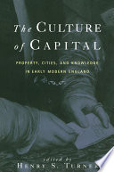 The Culture of Capital : Property, Cities, and Knowledge in Early Modern England.