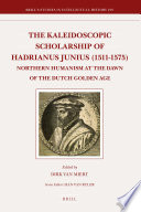 The Kaleidoscopic Scholarship of Hadrianus Junius (1511-1575) : Northern Humanism at the Dawn of the Dutch Golden Age.