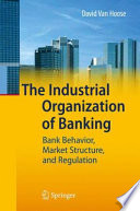 The Industrial Organization of Banking Bank Behavior, Market Structure, and Regulation
