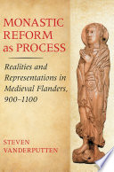 Monastic reform as process : realities and representations in medieval Flanders, 900-1100