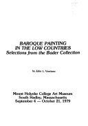 Baroque painting in the Low Countries : selections from the Bader Collection, Mount Holyoke College Art Museum, South Hadley, Massachusetts, September 4-October 21, 1979