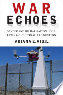 War echoes : gender and militarization in U.S. Latina/o cultural production
