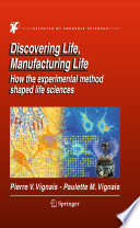 Discovering Life, Manufacturing Life How the experimental method shaped life sciences