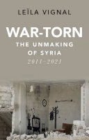 War-torn : the unmaking of Syria, 2011-2021