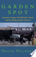 Garden spot : Lancaster County, the old order Amish, and the selling of rural America