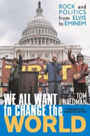 We all want to change the world : rock and politics from Elvis to Eminem