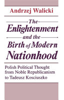 The Enlightenment and the birth of modern nationhood : Polish political thought from noble republicanism to Tadeusz Kościuszko