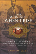 Dark midnight when I rise : the story of the Jubilee Singers, who introduced the world to the music of Black America