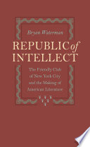 Republic of intellect : the Friendly Club of New York City and the making of American literature