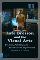 Late Bresson and the visual arts : cinema, painting and Avant-Garde experiment