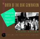The birth of the beat generation : visionaries, rebels, and hipsters, 1944-1960