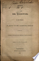 Speech of Mr. Webster, in the Senate, in reply to Mr. Calhoun's speech, on the bill "Further to provide for the collection of duties on imports" : delivered on the 16th of February, 1833.