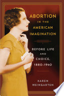 Abortion in the American imagination : before life and choice, 1880-1940