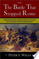 The battle that stopped Rome : Emperor Augustus, Arminius, and the slaughter of the legions in the Teutoburg Forest
