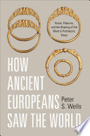 How ancient Europeans saw the world : vision, patterns, and the shaping of the mind in prehistoric times