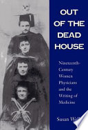 Out of the dead house : nineteenth-century women physicians and the writing of medicine