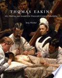 Thomas Eakins : art, medicine, and sexuality in nineteenth-century Philadelphia