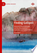 Finding Gallipoli : battlefield remembrance and the movement of Australian and Turkish history