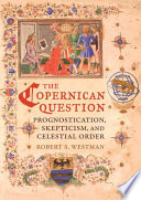 The Copernican question : prognostication, skepticism, and celestial order