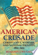 American crusade Christianity, warfare, and national identity, 1860-1920