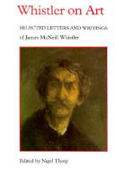 Whistler on art : selected letters and writings of James McNeill Whistler