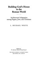 Building God's house in the Roman world : architectural adaptation among pagans, Jews, and Christians