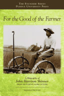 For the good of the farmer : a biography of John Harrison Skinner, Dean of Purdue agriculture