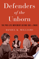 Defenders of the unborn : the pro-life movement before Roe v. Wade