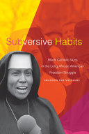 Subversive habits : Black Catholic nuns in the long African American freedom struggle