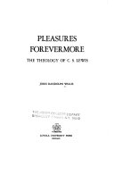 Pleasures forevermore : the theology of C.S. Lewis