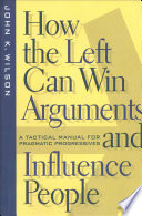 How the left can win arguments and influence people : a tactical manual for pragmatic progressives