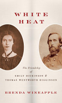White heat : the friendship of Emily Dickinson and Thomas Wentworth Higginson /