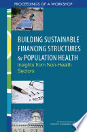 Building sustainable financing structures for population health : insights from non-health sectors : proceedings of a workshop