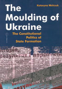 Moulding of Ukraine : the Constitutional Politics of State Formation.