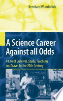 A Science Career Against all Odds A Life of Survival, Study, Teaching and Travel in the 20th Century