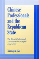 Chinese professionals and the republican state : the rise of professional associations in Shanghai, 1912-1937
