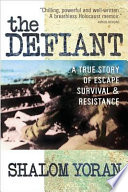 The defiant : a true story of escape, survival & resistance