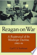 Reagan on war : a reappraisal of the Weinberger doctrine, 1980-1984