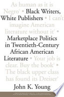 Black writers, white publishers : marketplace politics in twentieth-century African American literature