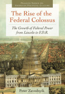 The rise of the federal colossus : the growth of federal power from Lincoln to F.D.R.