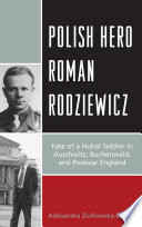 Polish hero Roman Rodziewicz : fate of a Hubal soldier in Auschwitz, Buchenwald, and postwar England