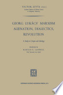 Georg Lukács’ Marxism Alienation, Dialectics, Revolution A Study in Utopia and Ideology