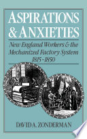 Aspirations and anxieties : New England workers and the mechanized factory system, 1815-1850